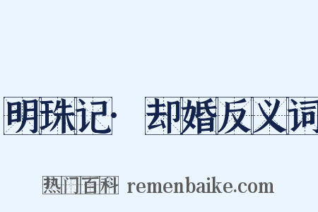 明珠记·却婚反义词是什么意思的图片